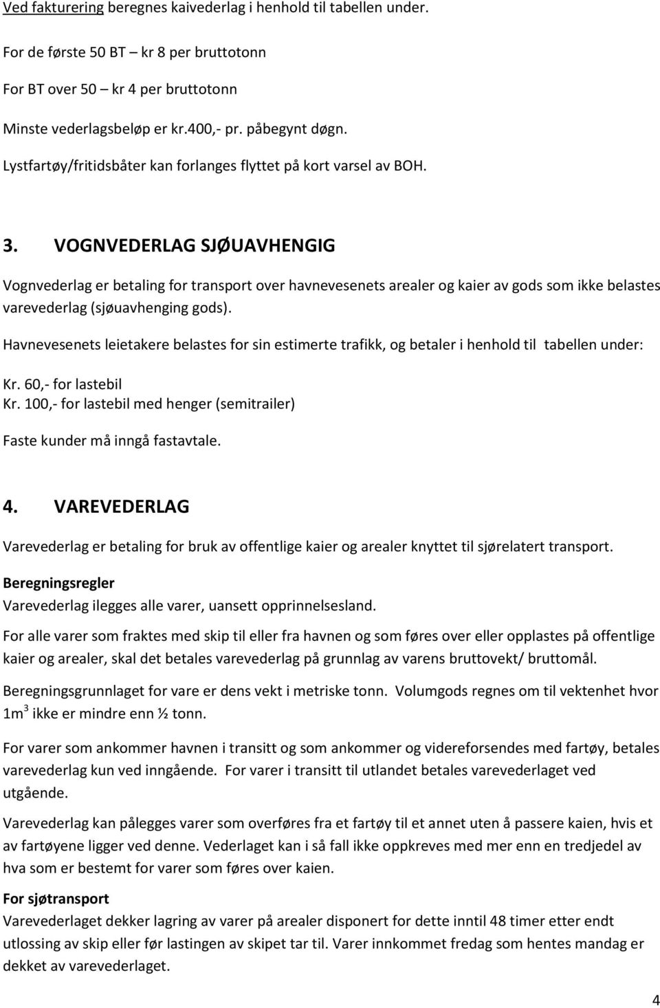 VOGNVEDERLAG SJØUAVHENGIG Vognvederlag er betaling for transport over havnevesenets arealer og kaier av gods som ikke belastes varevederlag (sjøuavhenging gods).