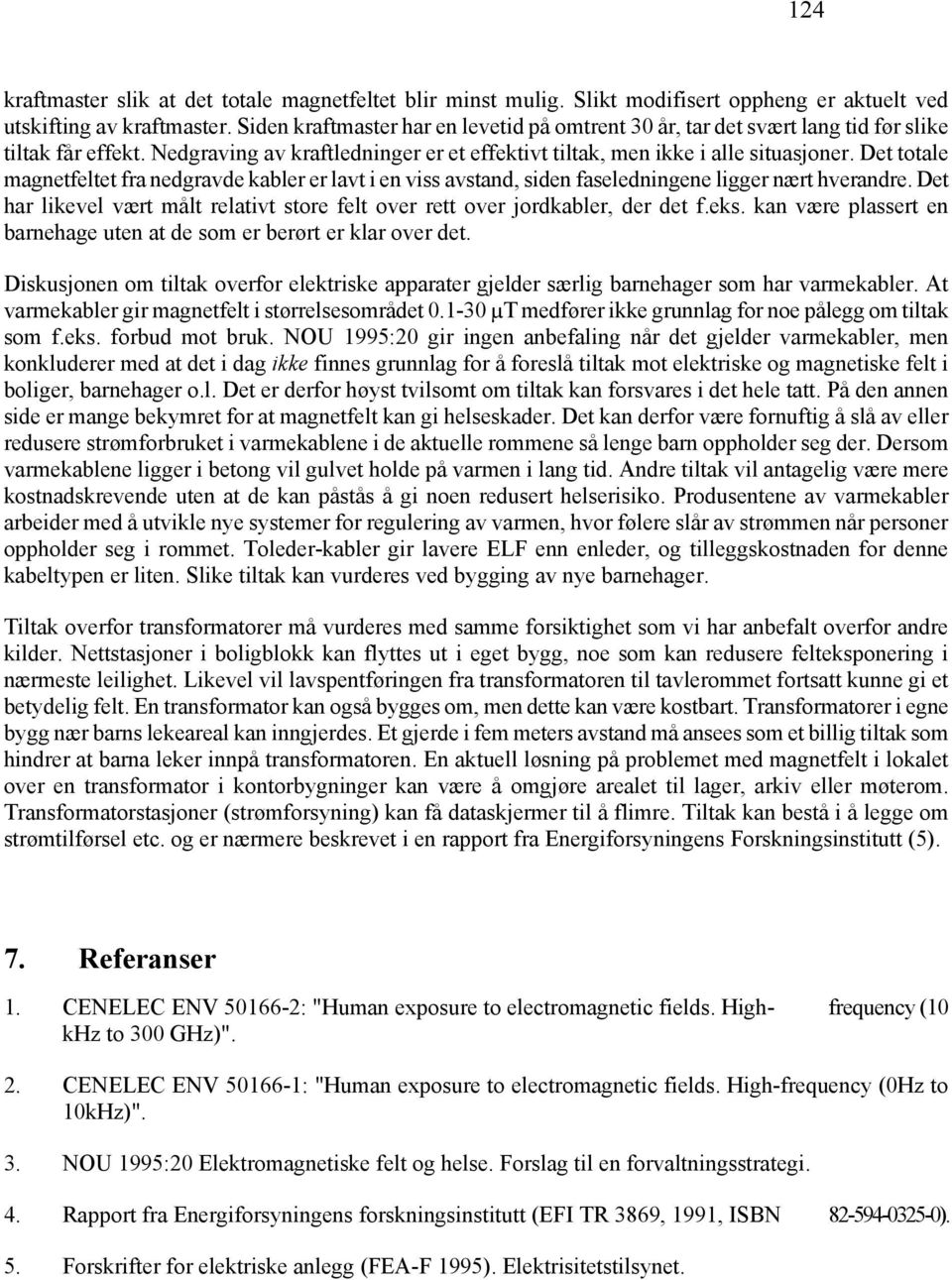 Det totale magnetfeltet fra nedgravde kabler er lavt i en viss avstand, siden faseledningene ligger nært hverandre. Det har likevel vært målt relativt store felt over rett over jordkabler, der det f.