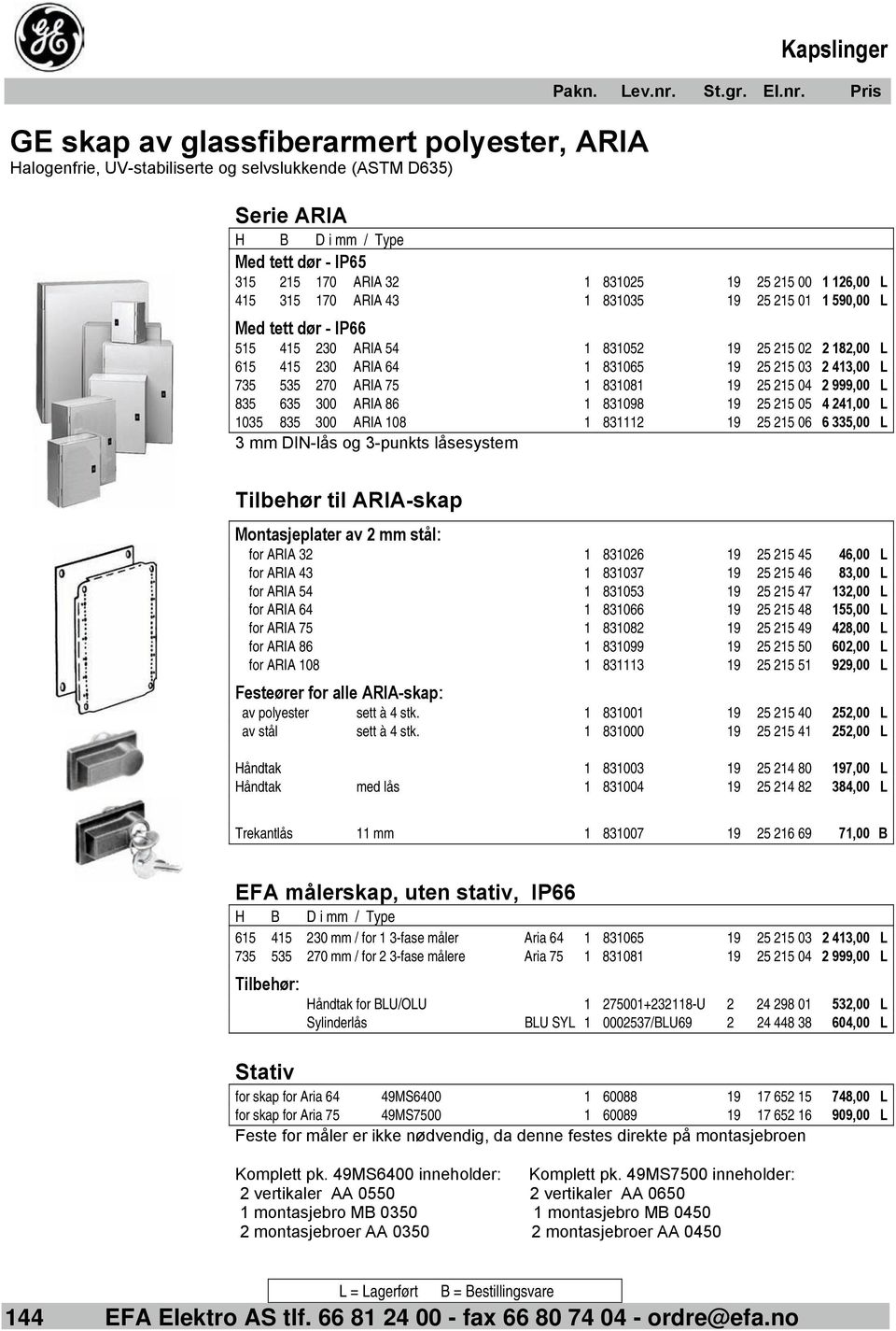 Pris Serie ARIA H B D i mm / Type Med tett dør - IP65 315 215 170 ARIA 32 1 831025 19 25 215 00 1 126,00 L 415 315 170 ARIA 43 1 831035 19 25 215 01 1 590,00 L Med tett dør - IP66 515 415 230 ARIA 54