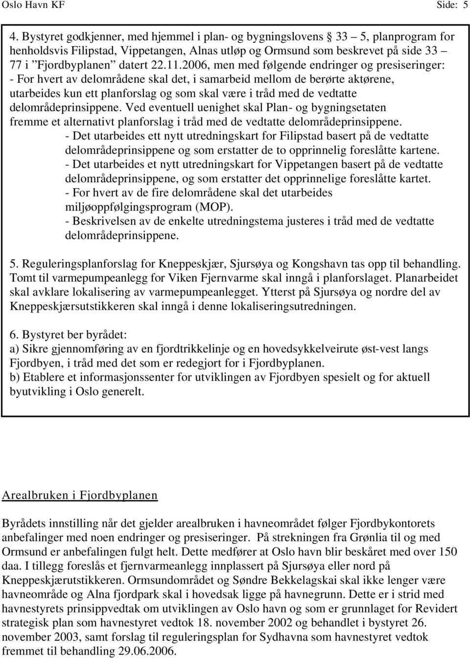 2006, men med følgende endringer og presiseringer: - For hvert av delområdene skal det, i samarbeid mellom de berørte aktørene, utarbeides kun ett planforslag og som skal være i tråd med de vedtatte