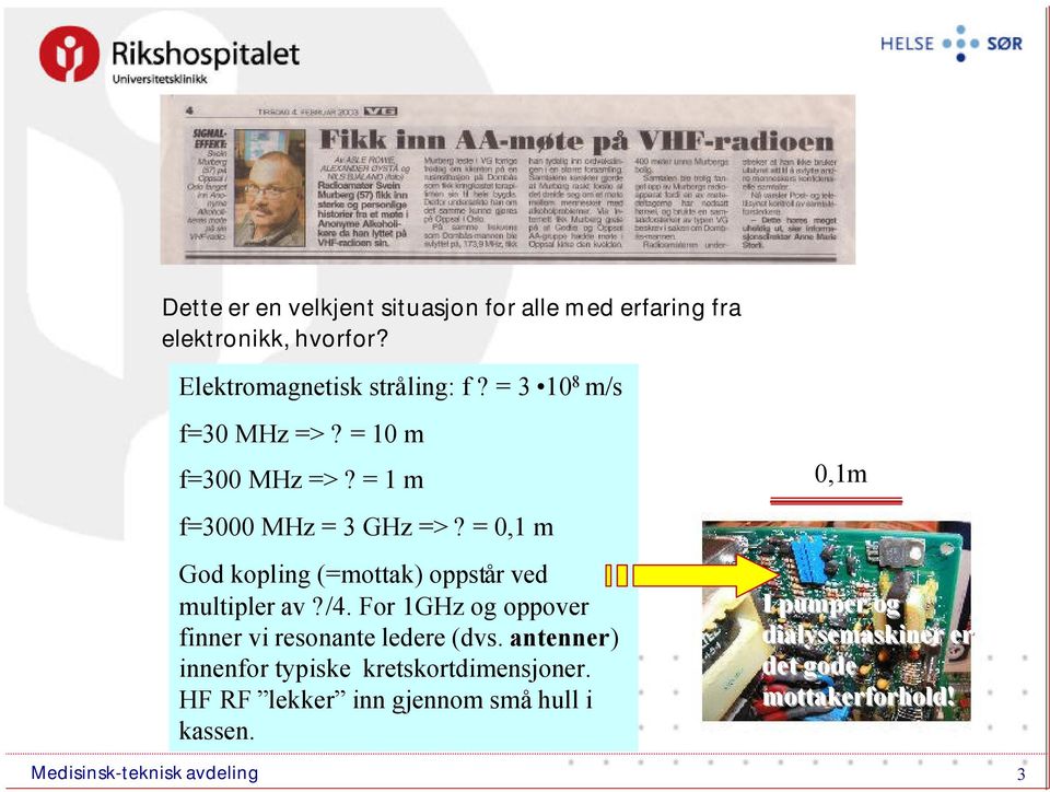 = 0,1 m God kopling (=mottak) oppstår ved multipler av?/4. For 1GHz og oppover finner vi resonante ledere (dvs.