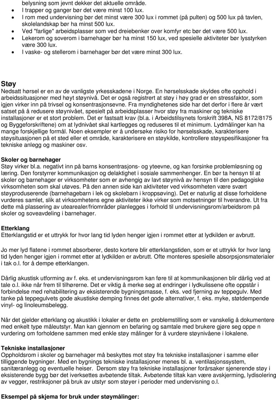 Ved "farlige" arbeidsplasser som ved dreiebenker over komfyr etc bør det være 500 lux. Lekerom og soverom i barnehager bør ha minst 150 lux, ved spesielle aktiviteter bør lysstyrken være 300 lux.