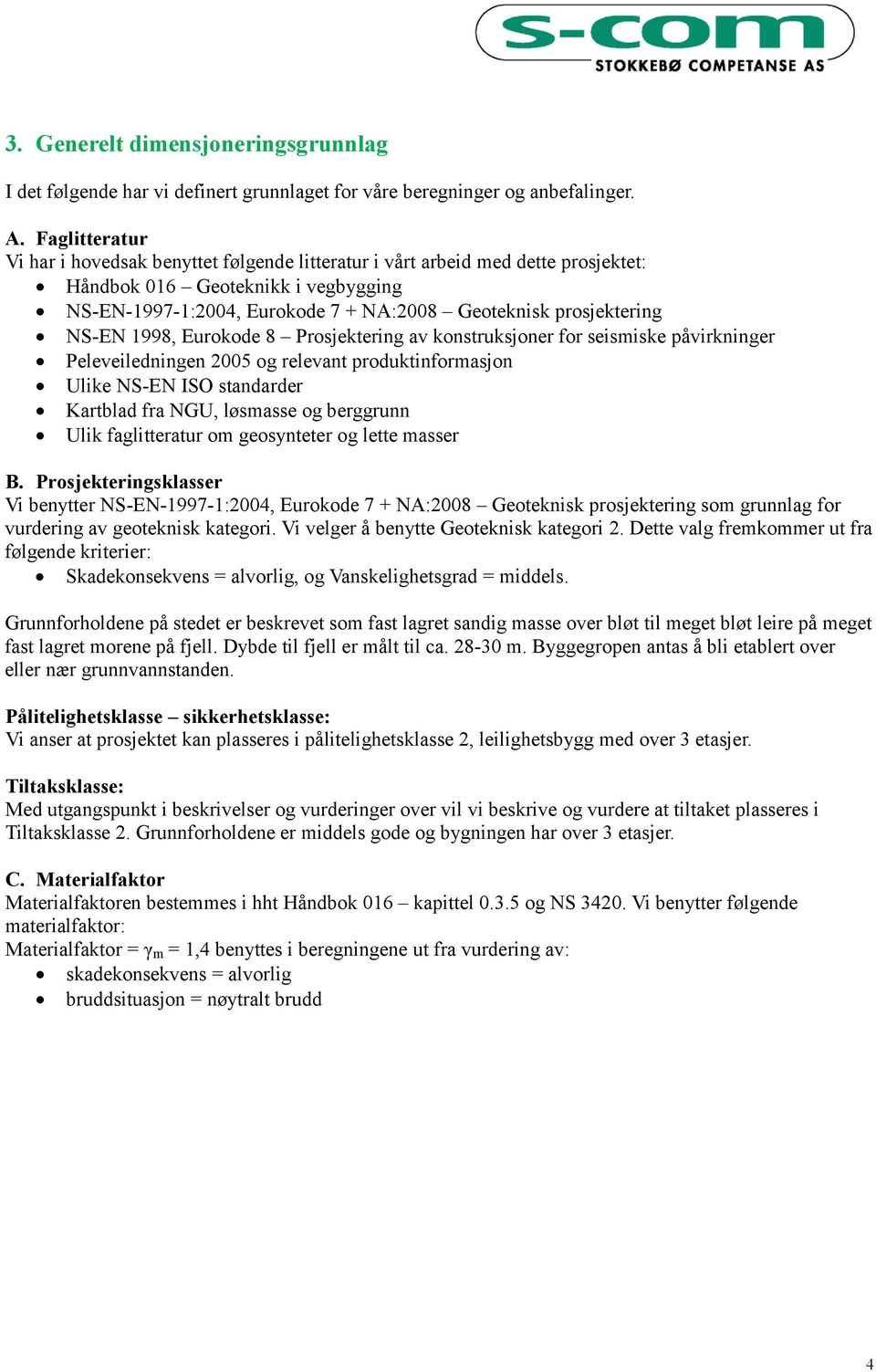 NS-EN 1998, Eurokode 8 Prosjektering av konstruksjoner for seismiske påvirkninger Peleveiledningen 2005 og relevant produktinformasjon Ulike NS-EN ISO standarder Kartblad fra NGU, løsmasse og