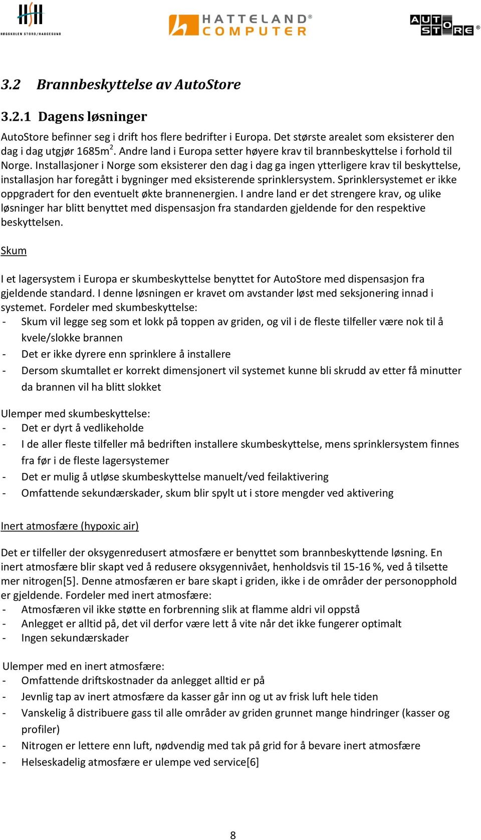 Installasjoner i Norge som eksisterer den dag i dag ga ingen ytterligere krav til beskyttelse, installasjon har foregått i bygninger med eksisterende sprinklersystem.