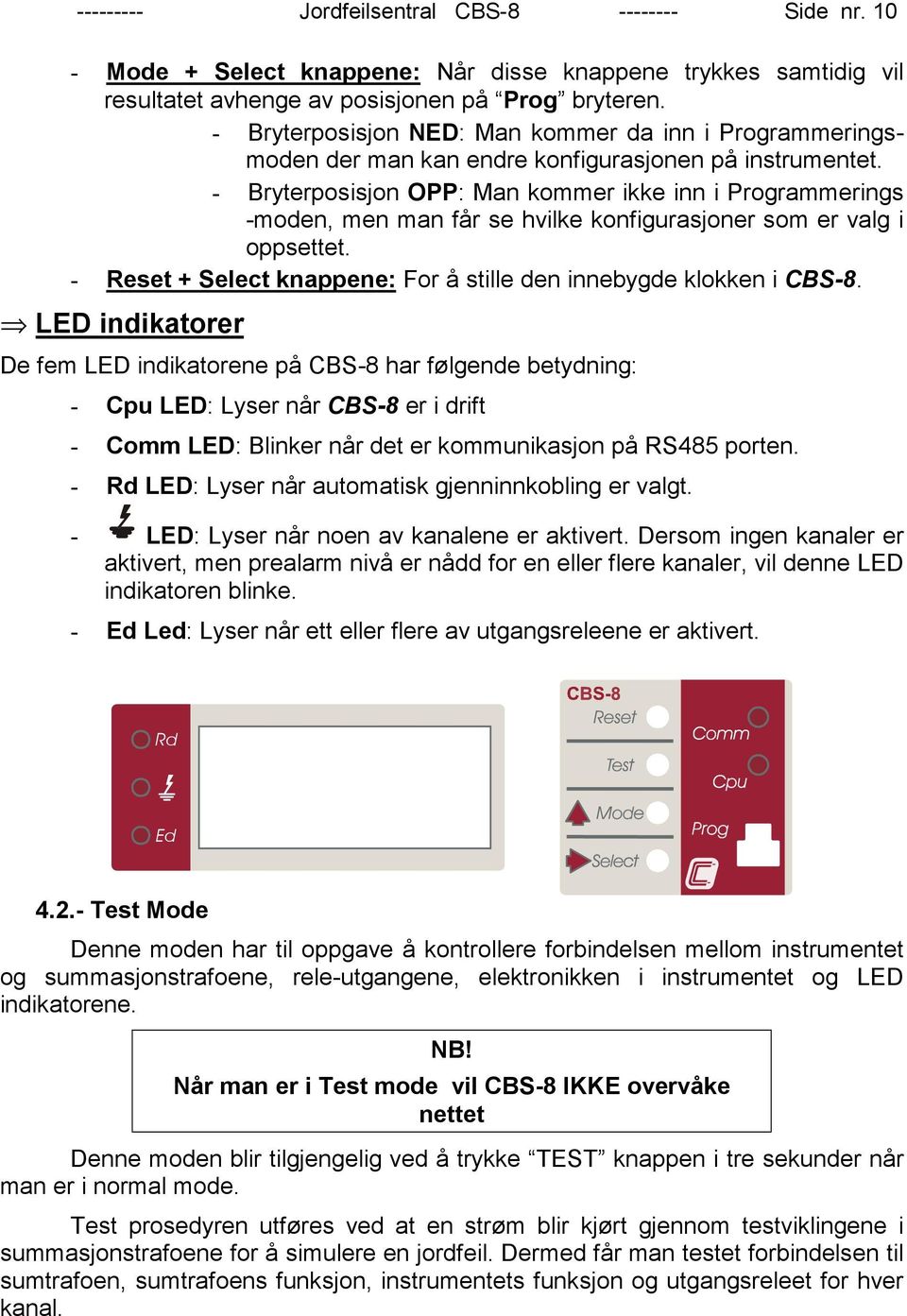 - Bryterposisjon OPP: Man kommer ikke inn i Programmerings -moden, men man får se hvilke konfigurasjoner som er valg i oppsettet. - Reset + Select knappene: For å stille den innebygde klokken i CBS-8.