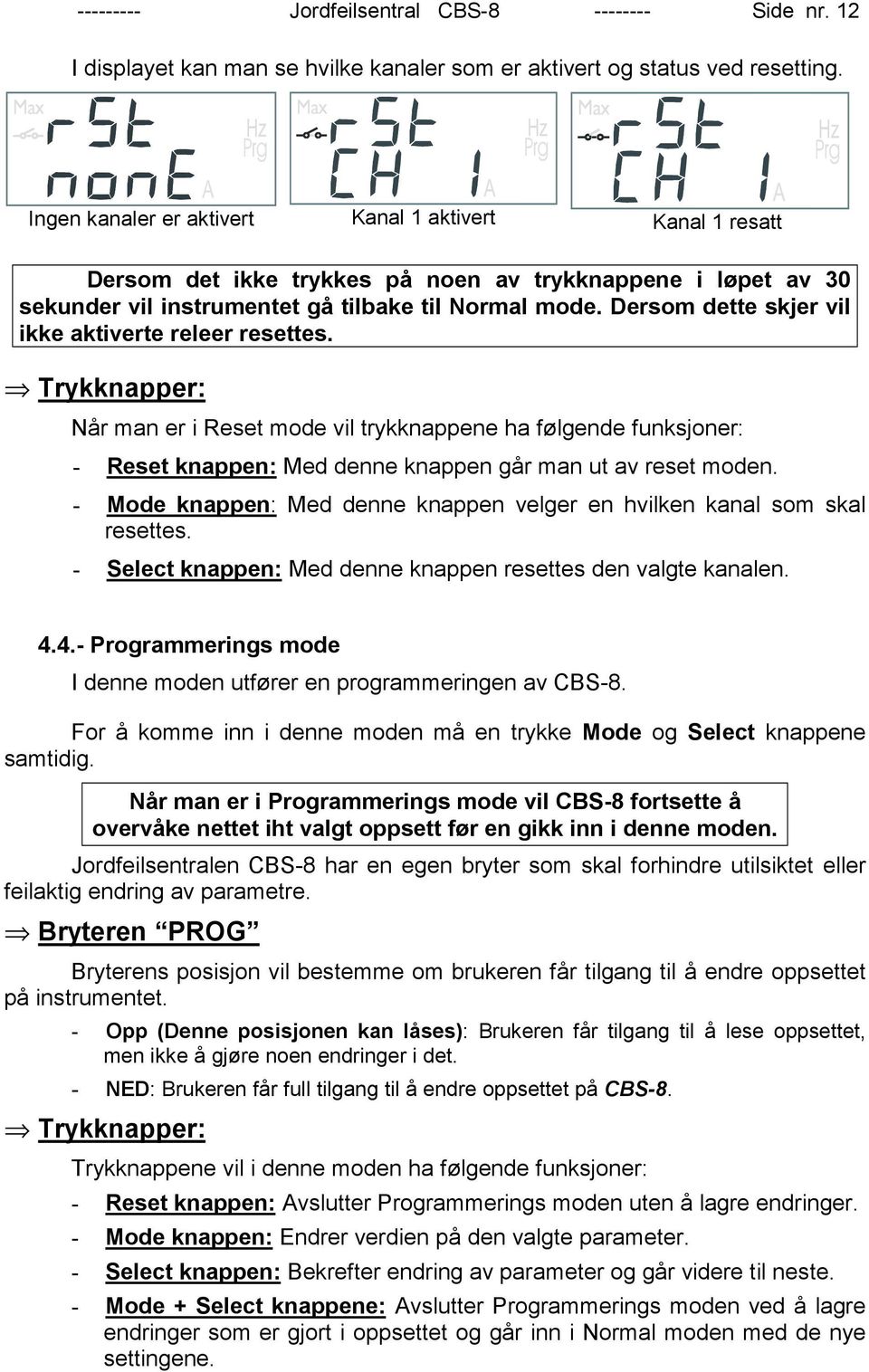 Dersom dette skjer vil ikke aktiverte releer resettes. Trykknapper: Når man er i Reset mode vil trykknappene ha følgende funksjoner: - Reset knappen: Med denne knappen går man ut av reset moden.