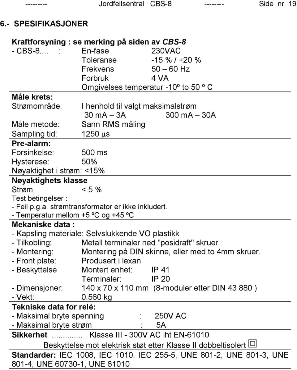 metode: Sann RMS måling Sampling tid: 1250 µs Pre-alarm: Forsinkelse: 500 ms Hysterese: 50% Nøyaktighet i strøm: <15% Nøyaktighets klasse Strøm < 5 % Test betingelser : - Feil p.g.a. strømtransformator er ikke inkludert.