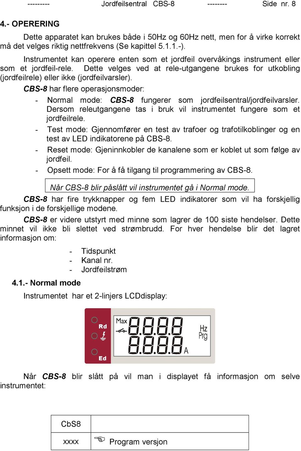 CBS-8 har flere operasjonsmoder: - Normal mode: CBS-8 fungerer som jordfeilsentral/jordfeilvarsler. Dersom releutgangene tas i bruk vil instrumentet fungere som et jordfeilrele.