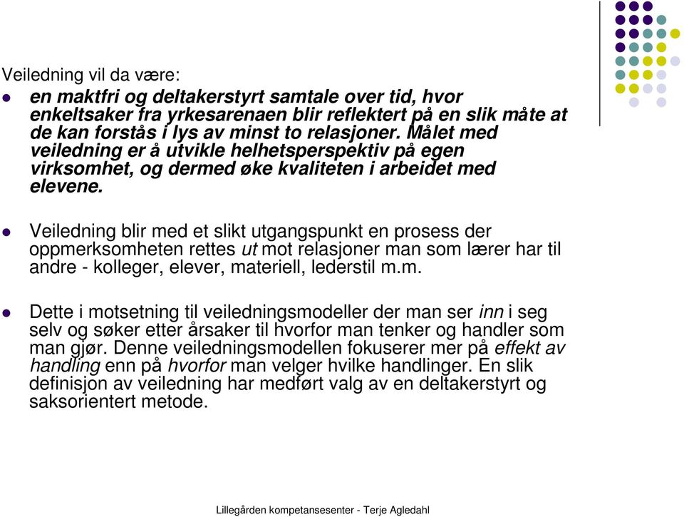 Veiledning blir med et slikt utgangspunkt en prosess der oppmerksomheten rettes ut mot relasjoner man som lærer har til andre - kolleger, elever, materiell, lederstil m.m. Dette i motsetning til veiledningsmodeller der man ser inn i seg selv og søker etter årsaker til hvorfor man tenker og handler som man gjør.