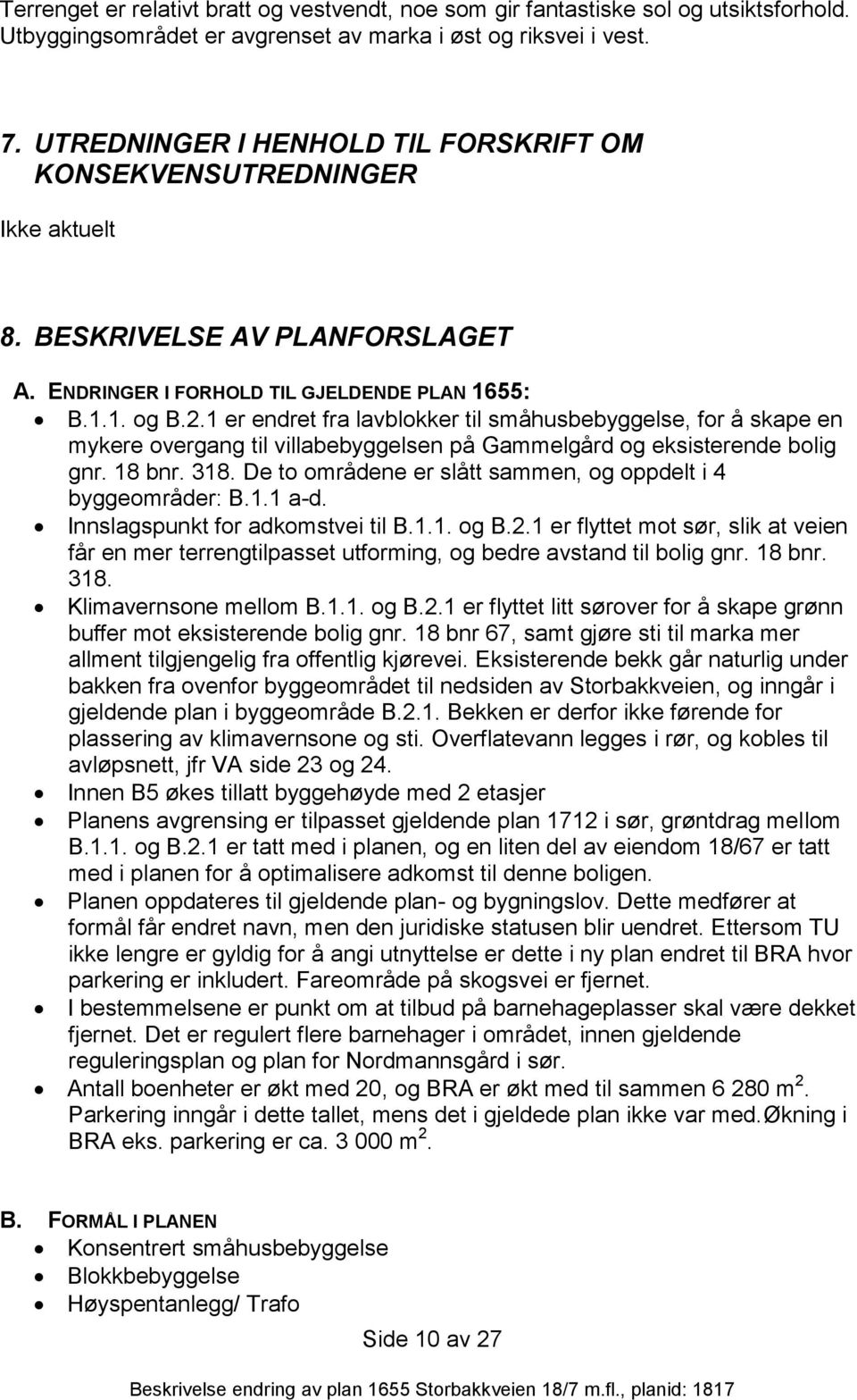 1 er endret fra lavblokker til småhusbebyggelse, for å skape en mykere overgang til villabebyggelsen på Gammelgård og eksisterende bolig gnr. 18 bnr. 318.