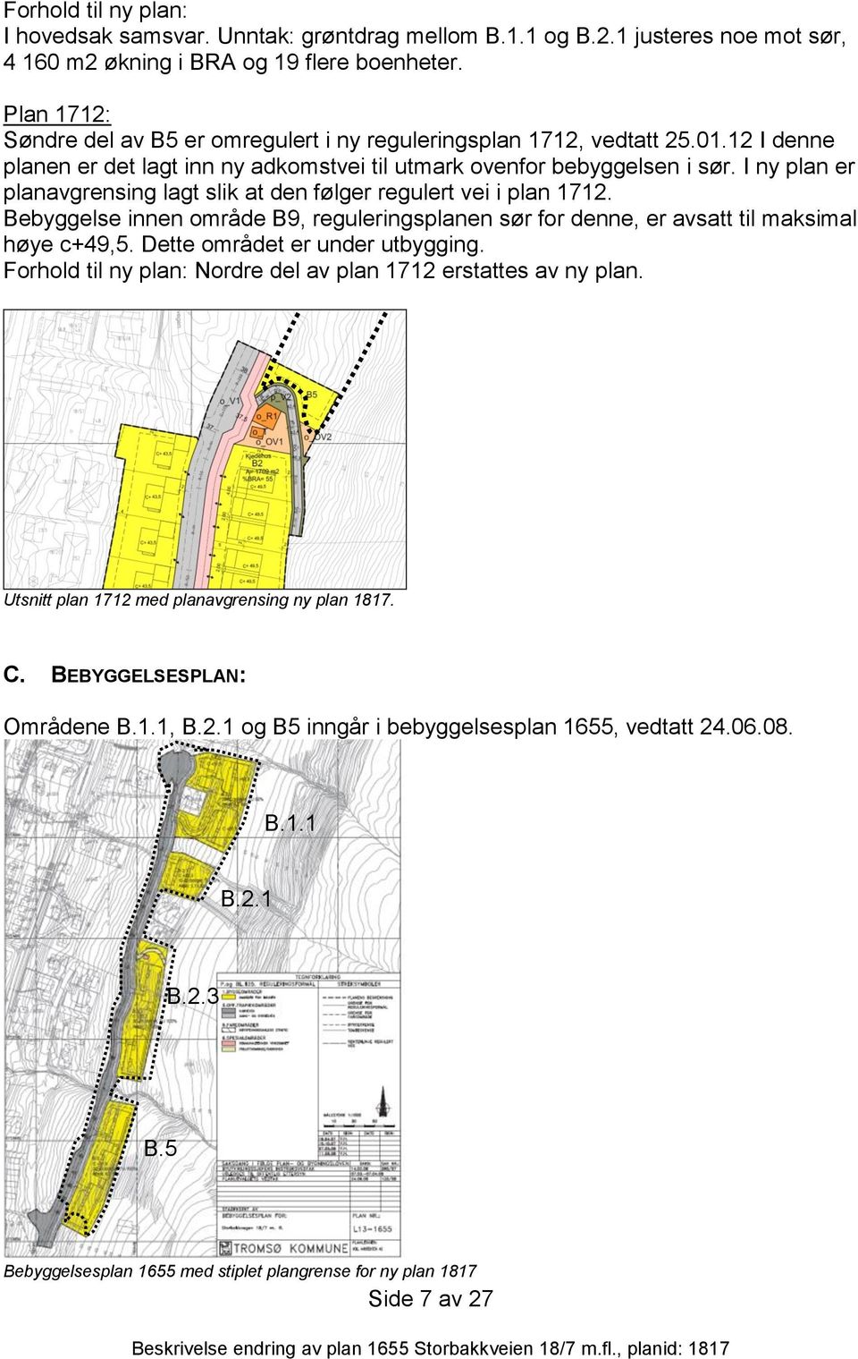 I ny plan er planavgrensing lagt slik at den følger regulert vei i plan 1712. Bebyggelse innen område B9, reguleringsplanen sør for denne, er avsatt til maksimal høye c+49,5.