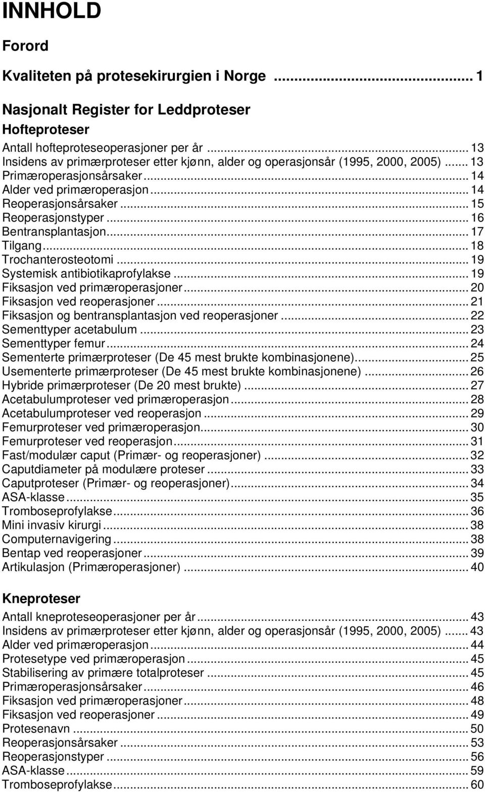 .. 16 Bentransplantasjon... 17 Tilgang... 18 Trochanterosteotomi... 19 Systemisk antibiotikaprofylakse... 19 Fiksasjon ved primæroperasjoner... 20 Fiksasjon ved reoperasjoner.