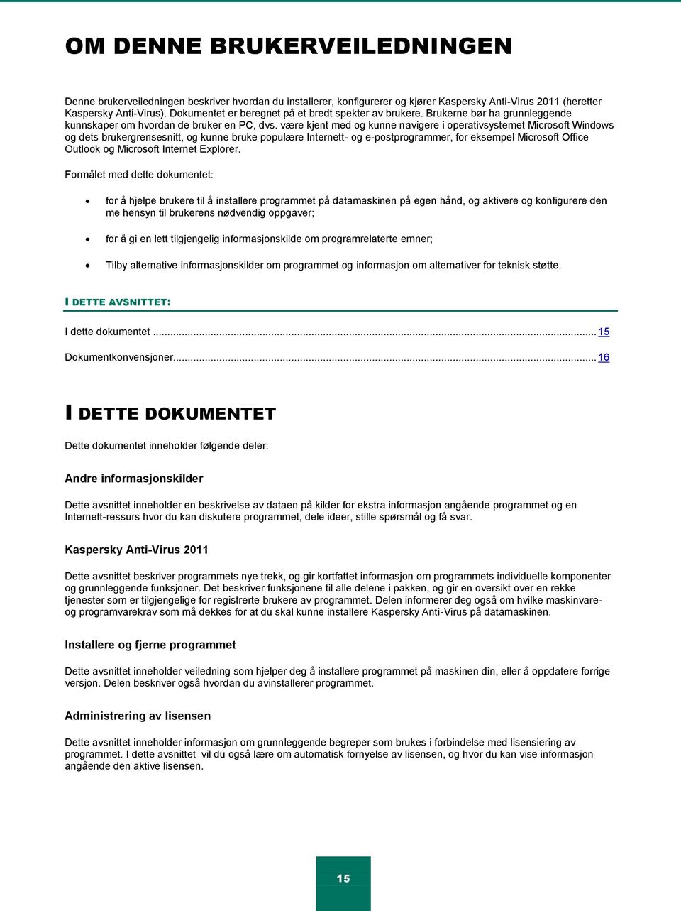 være kjent med og kunne navigere i operativsystemet Microsoft Windows og dets brukergrensesnitt, og kunne bruke populære Internett- og e-postprogrammer, for eksempel Microsoft Office Outlook og