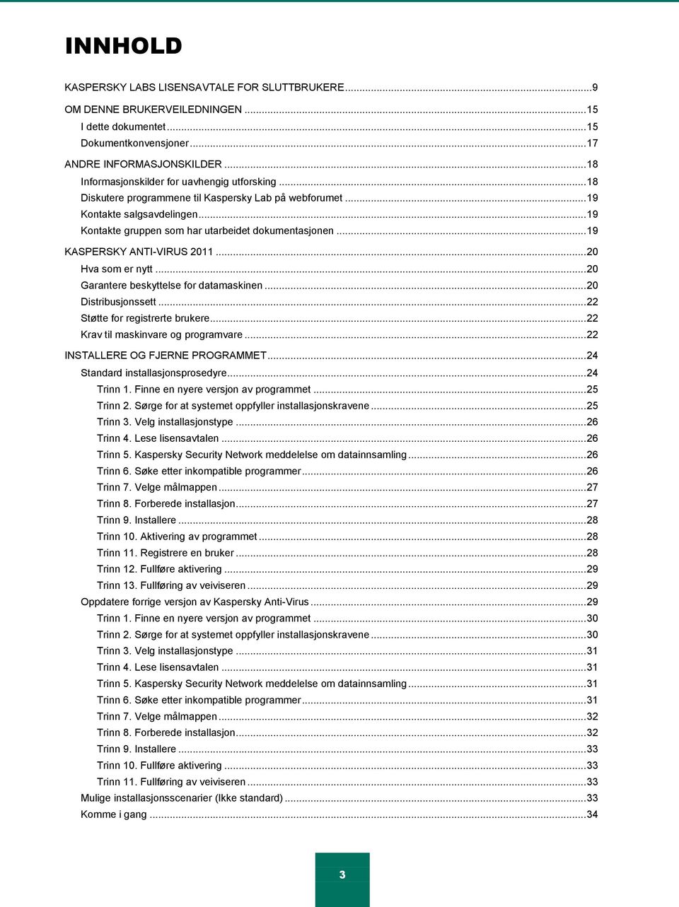 .. 19 KASPERSKY ANTI-VIRUS 2011... 20 Hva som er nytt... 20 Garantere beskyttelse for datamaskinen... 20 Distribusjonssett... 22 Støtte for registrerte brukere... 22 Krav til maskinvare og programvare.