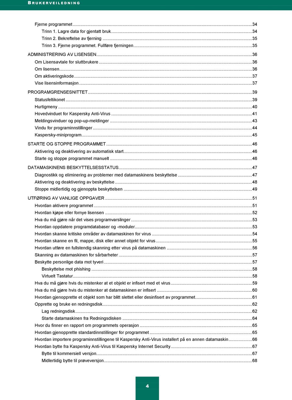 .. 39 Hurtigmeny... 40 Hovedvinduet for Kaspersky Anti-Virus... 41 Meldingsvinduer og pop-up-meldinger... 43 Vindu for programinnstillinger... 44 Kaspersky-miniprogram... 45 STARTE OG STOPPE PROGRAMMET.