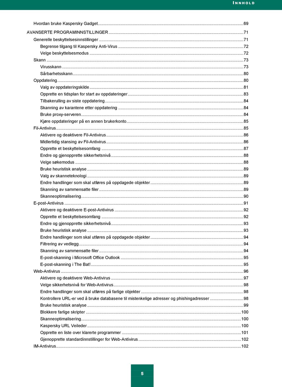 .. 84 Skanning av karantene etter oppdatering... 84 Bruke proxy-serveren... 84 Kjøre oppdateringer på en annen brukerkonto... 85 Fil-Antivirus... 85 Aktivere og deaktivere Fil-Antivirus.