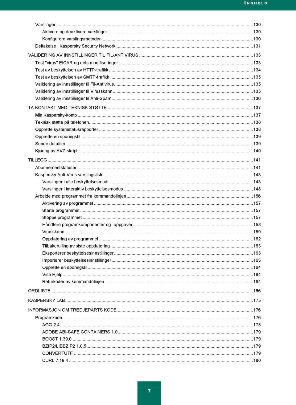 .. 135 Validering av innstillinger til Virusskann... 135 Validering av innstillinger til Anti-Spam... 136 TA KONTAKT MED TEKNISK STØTTE... 137 Min Kaspersky-konto... 137 Teknisk støtte på telefonen.