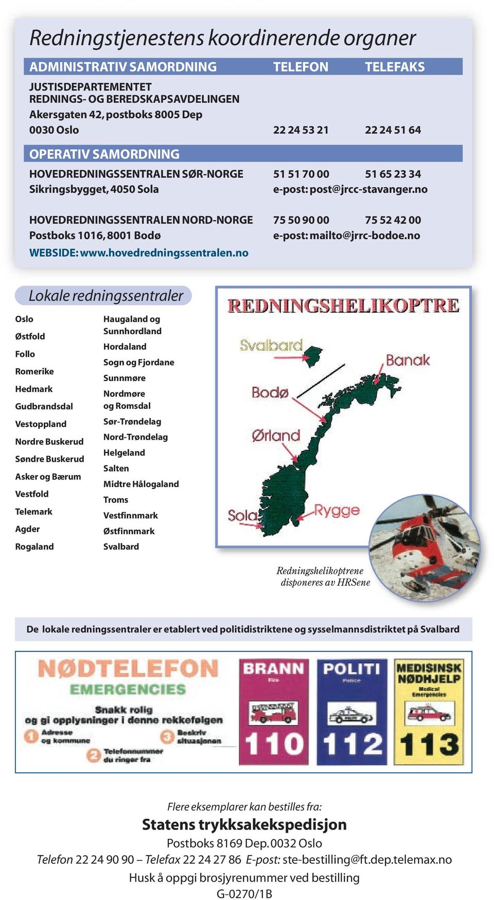 no HOVEDREDNINGSSENTRALEN NORD-NORGE 75 50 90 00 75 52 42 00 Postboks 1016, 8001 Bodø e-post: mailto@jrrc-bodoe.no WEBSIDE: www.hovedredningssentralen.