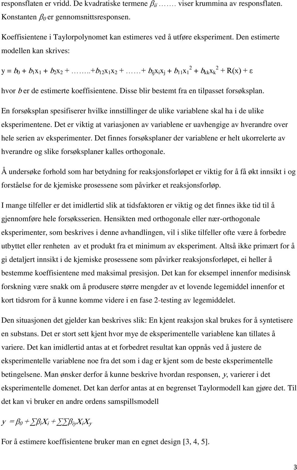 Disse blir bestemt fra en tilpasset forsøksplan. En forsøksplan spesifiserer hvilke innstillinger de ulike variablene skal ha i de ulike eksperimentene.