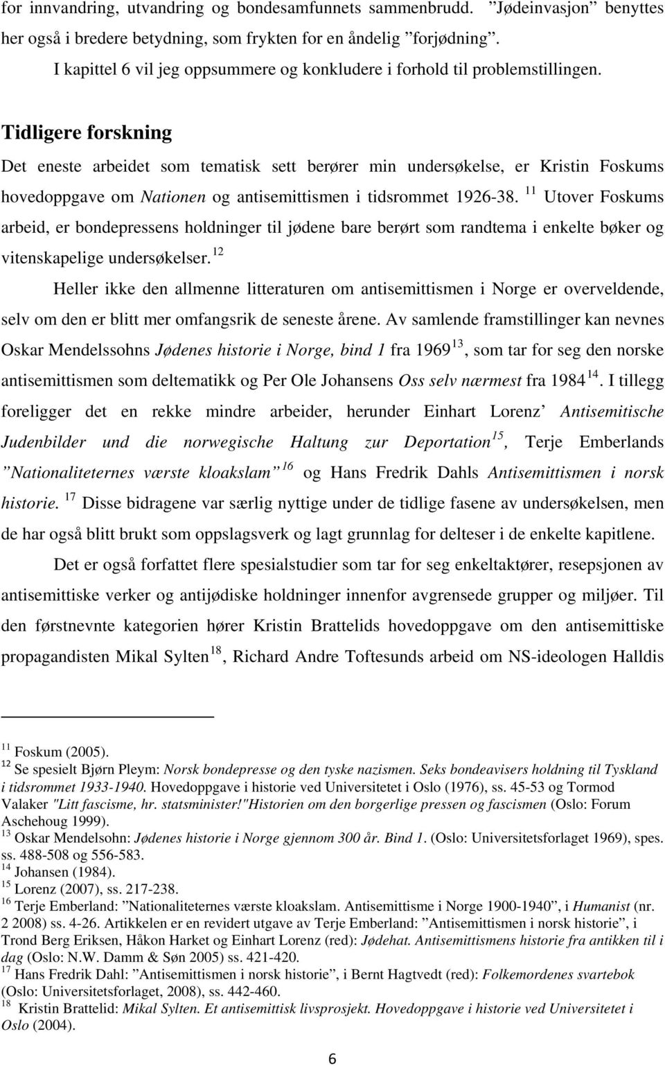 Tidligere forskning Det eneste arbeidet som tematisk sett berører min undersøkelse, er Kristin Foskums hovedoppgave om Nationen og antisemittismen i tidsrommet 1926-38.