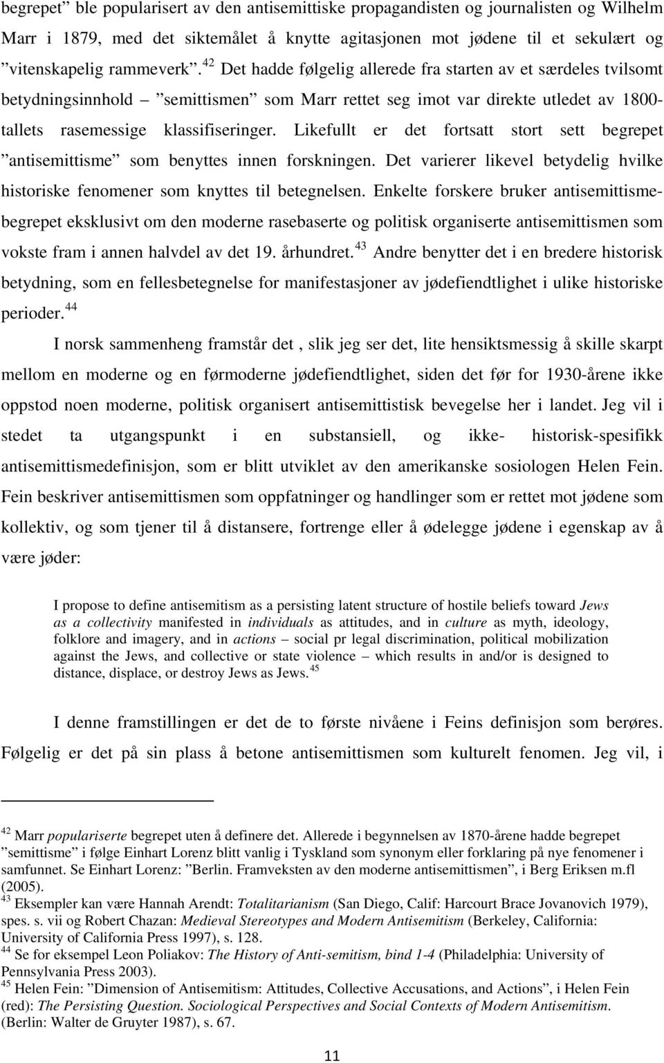 Likefullt er det fortsatt stort sett begrepet antisemittisme som benyttes innen forskningen. Det varierer likevel betydelig hvilke historiske fenomener som knyttes til betegnelsen.