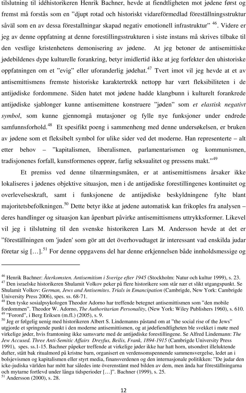 Videre er jeg av denne oppfatning at denne forestillingsstrukturen i siste instans må skrives tilbake til den vestlige kristenhetens demonisering av jødene.