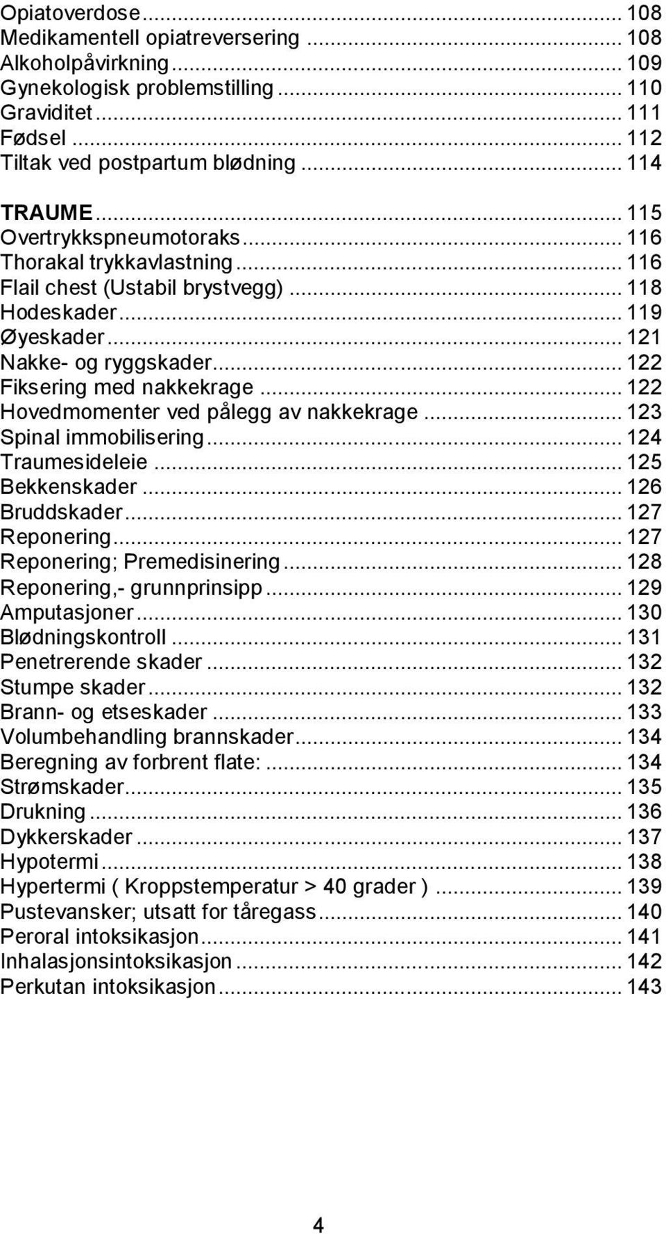 .. 122 Hovedmomenter ved pålegg av nakkekrage... 123 Spinal immobilisering... 124 Traumesideleie... 125 Bekkenskader... 126 Bruddskader... 127 Reponering... 127 Reponering; Premedisinering.