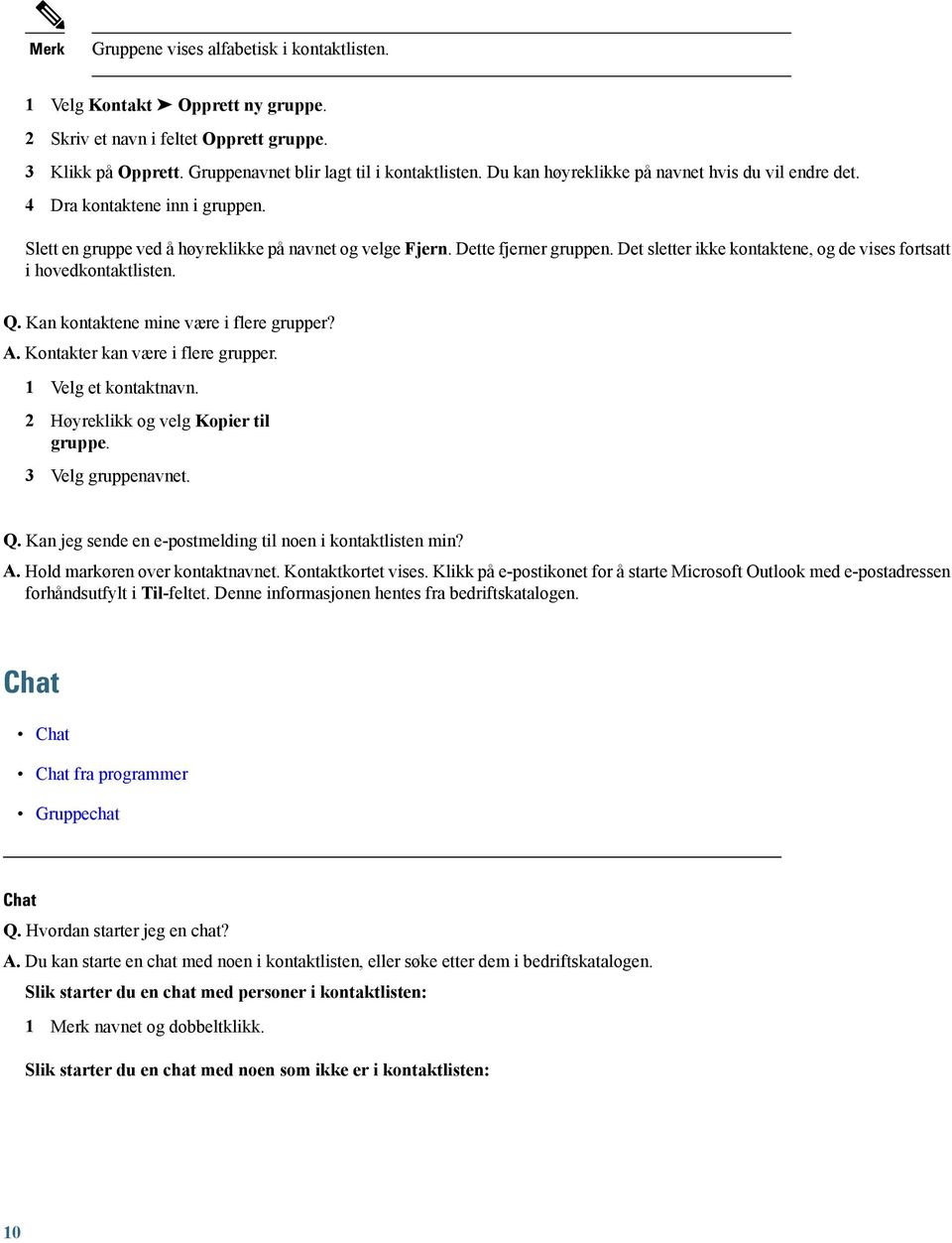 Det sletter ikke kontaktene, og de vises fortsatt i hovedkontaktlisten. Q. Kan kontaktene mine være i flere grupper? A. Kontakter kan være i flere grupper. 1 Velg et kontaktnavn.