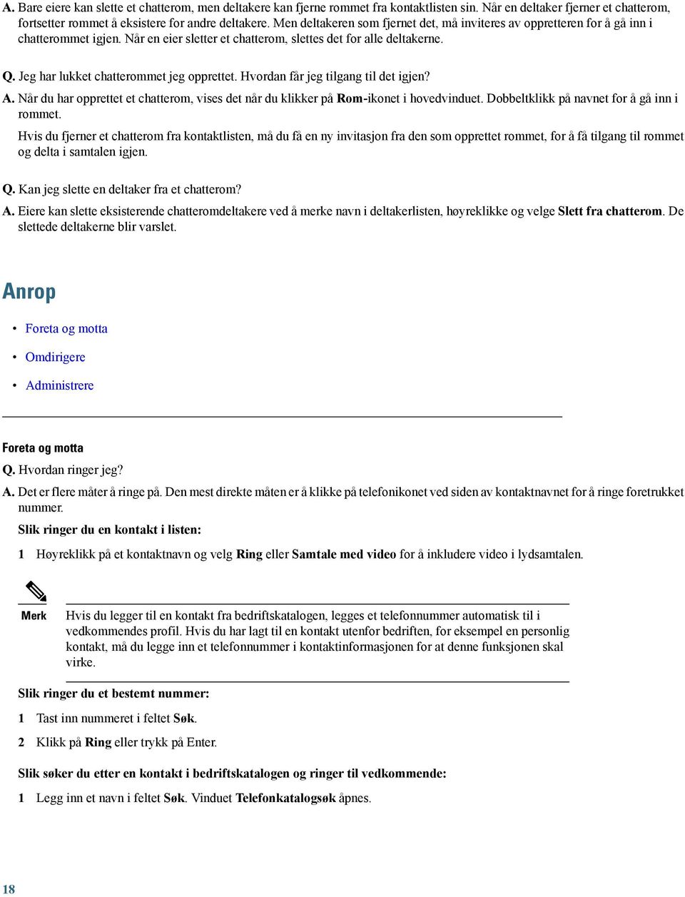 Jeg har lukket chatterommet jeg opprettet. Hvordan får jeg tilgang til det igjen? A. Når du har opprettet et chatterom, vises det når du klikker på Rom-ikonet i hovedvinduet.