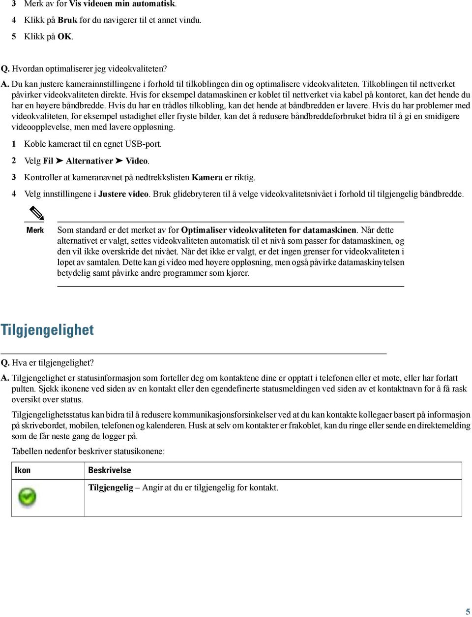 Hvis for eksempel datamaskinen er koblet til nettverket via kabel på kontoret, kan det hende du har en høyere båndbredde. Hvis du har en trådløs tilkobling, kan det hende at båndbredden er lavere.