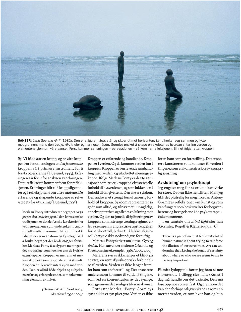 Gormley ønsket å skape en skulptur av hvordan vi tar inn verden og elementene gjennom våre sanser. Først kommer sansningen persepsjonen så kommer refleksjonen. Sinnet følger etter kroppen. lig.