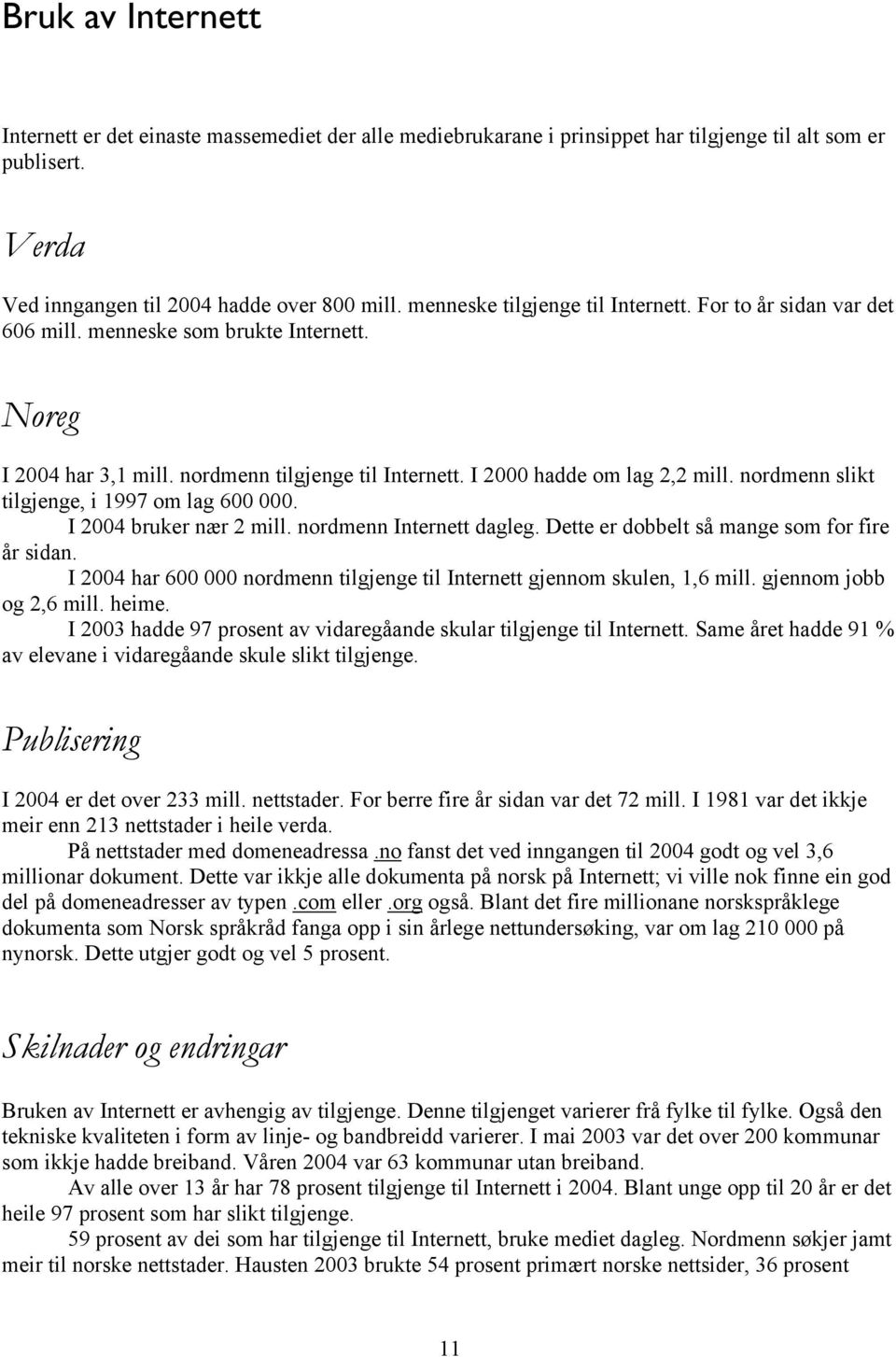 nordmenn slikt tilgjenge, i 1997 om lag 600 000. I 2004 bruker nær 2 mill. nordmenn Internett dagleg. Dette er dobbelt så mange som for fire år sidan.