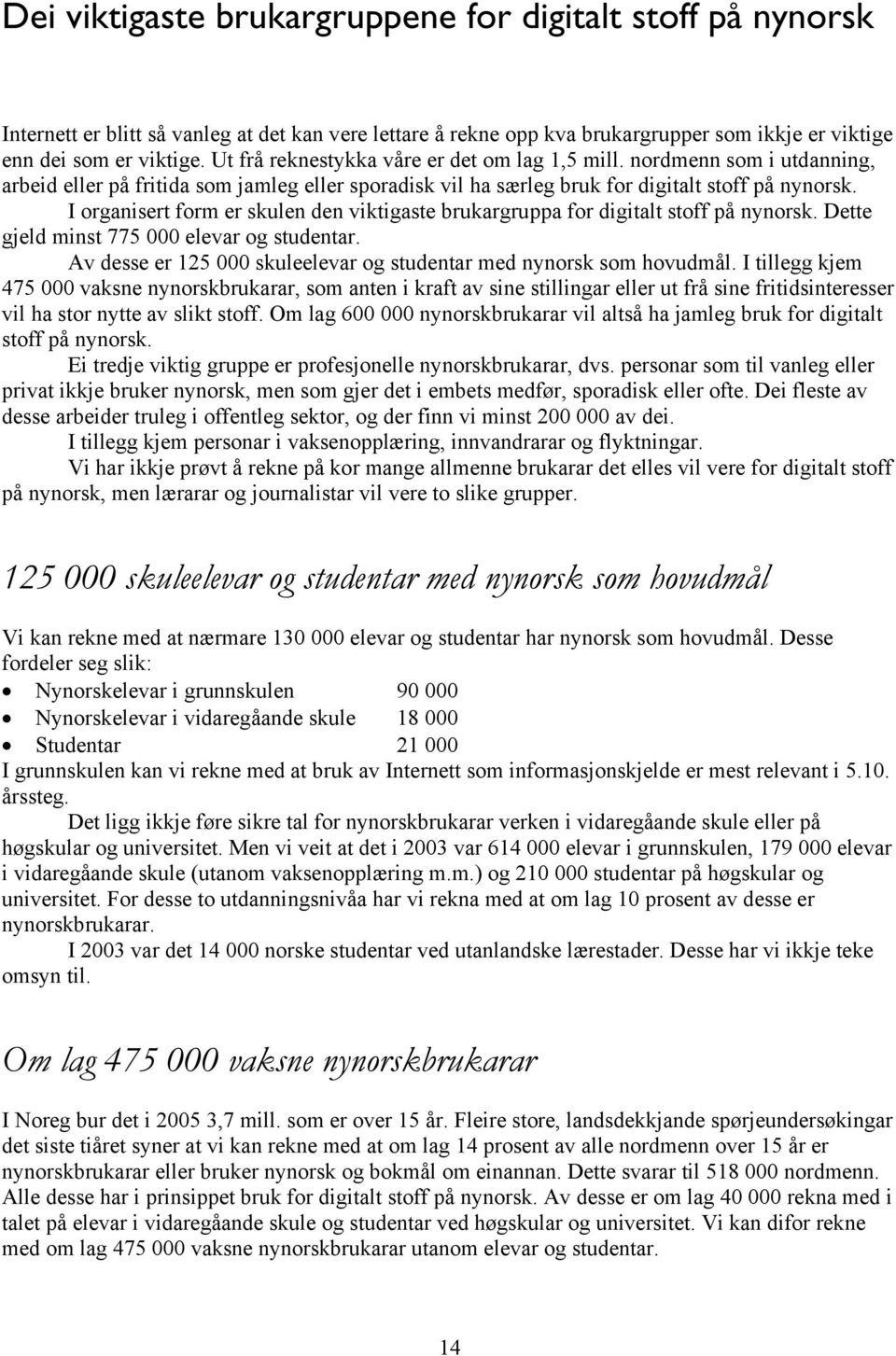 I organisert form er skulen den viktigaste brukargruppa for digitalt stoff på nynorsk. Dette gjeld minst 775 000 elevar og studentar.