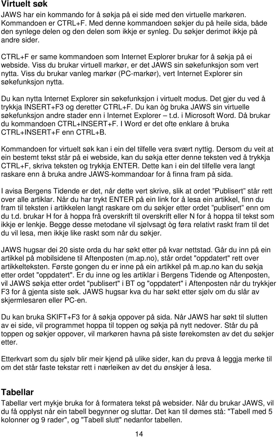 CTRL+F er same kommandoen som Internet Explorer brukar for å søkja på ei webside. Viss du brukar virtuell markør, er det JAWS sin søkefunksjon som vert nytta.