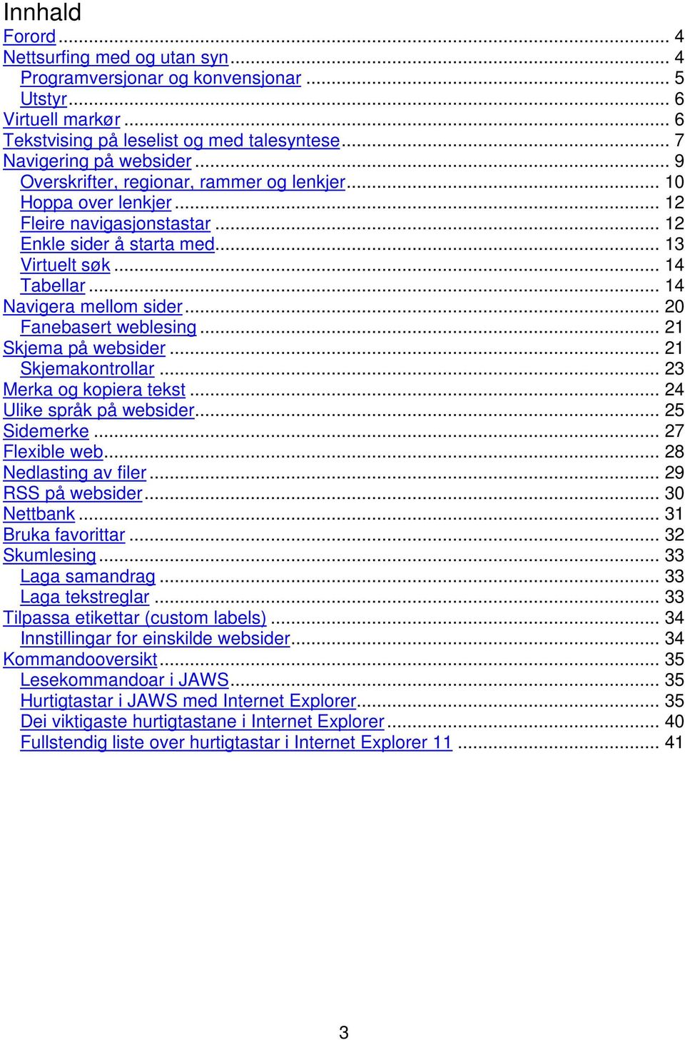 .. 20 Fanebasert weblesing... 21 Skjema på websider... 21 Skjemakontrollar... 23 Merka og kopiera tekst... 24 Ulike språk på websider... 25 Sidemerke... 27 Flexible web... 28 Nedlasting av filer.