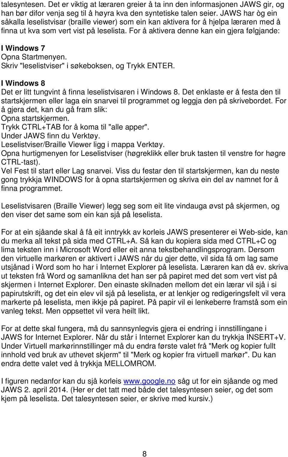 For å aktivera denne kan ein gjera følgjande: I Windows 7 Opna Startmenyen. Skriv "leselistviser" i søkeboksen, og Trykk ENTER. I Windows 8 Det er litt tungvint å finna leselistvisaren i Windows 8.