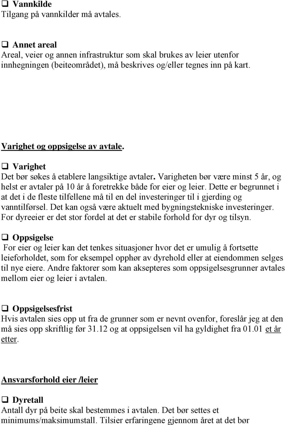 Dette er begrunnet i at det i de fleste tilfellene må til en del investeringer til i gjerding og vanntilførsel. Det kan også være aktuelt med bygningstekniske investeringer.