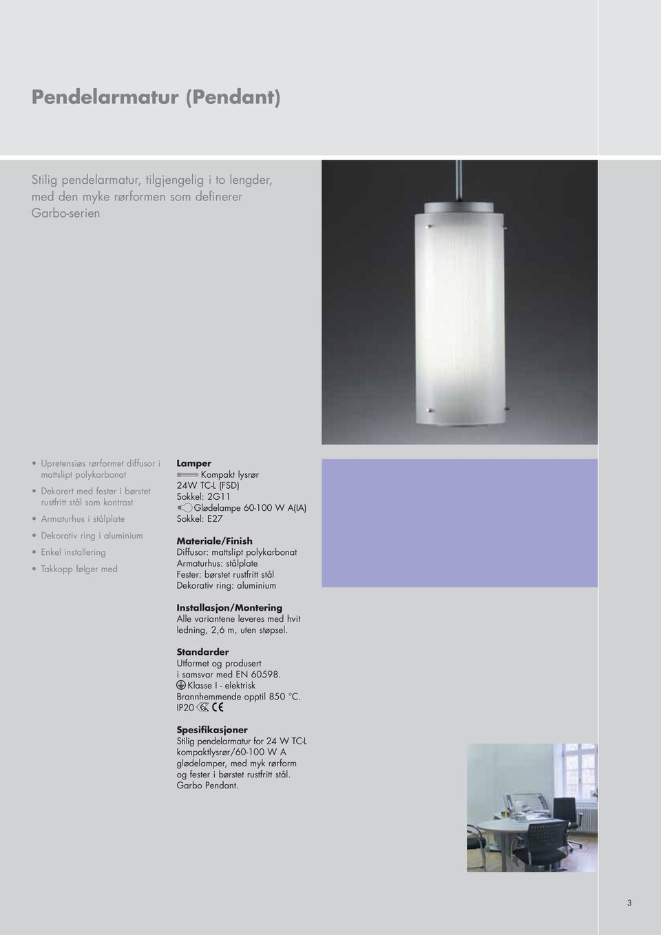 (FSD) Sokkel: 2G11 Glødelampe 60-100 W A(IA) Sokkel: E27 Armaturhus: stålplate Fester: børstet rustfritt stål Dekorativ ring: aluminium Alle variantene leveres med hvit