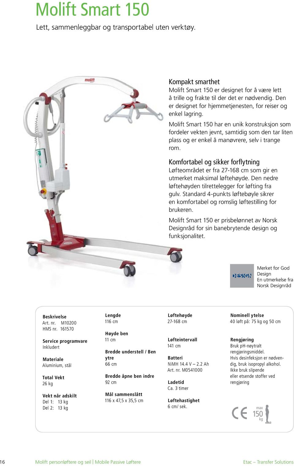 Molift Smart 150 har en unik konstruksjon som fordeler vekten jevnt, samtidig som den tar liten plass og er enkel å manøvrere, selv i trange rom.