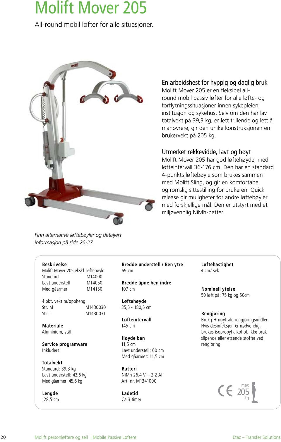 Selv om den har lav totalvekt på 39,3 kg, er lett trillende og lett å manøvrere, gir den unike konstruksjonen en brukervekt på 205 kg.