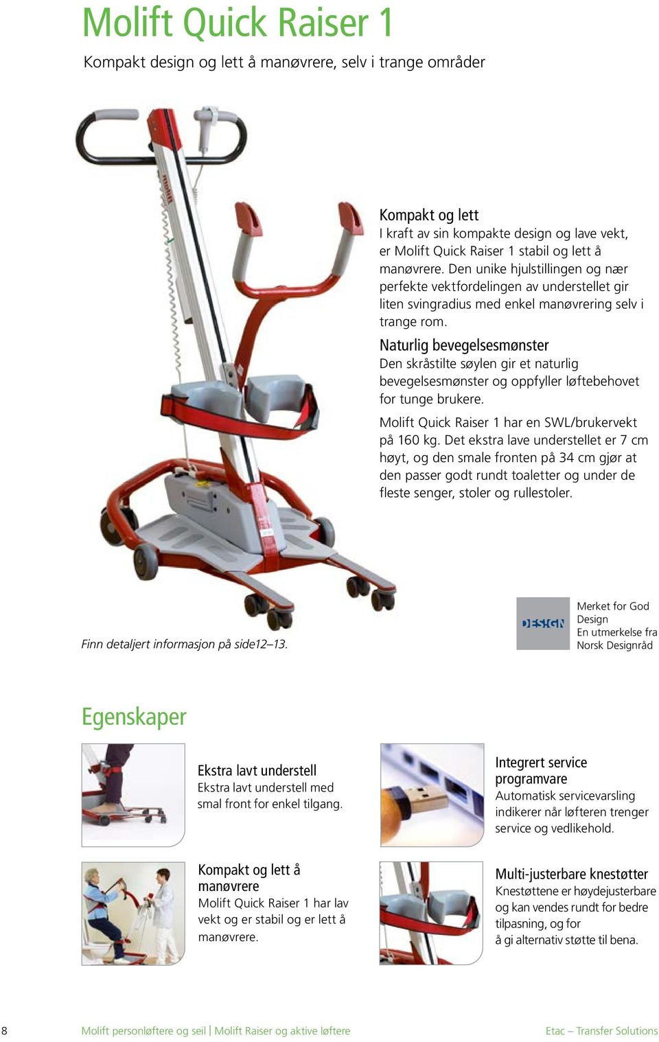 Naturlig bevegelsesmønster Den skråstilte søylen gir et naturlig bevegelsesmønster og oppfyller løftebehovet for tunge brukere. Molift Quick Raiser 1 har en SWL/brukervekt på 160 kg.