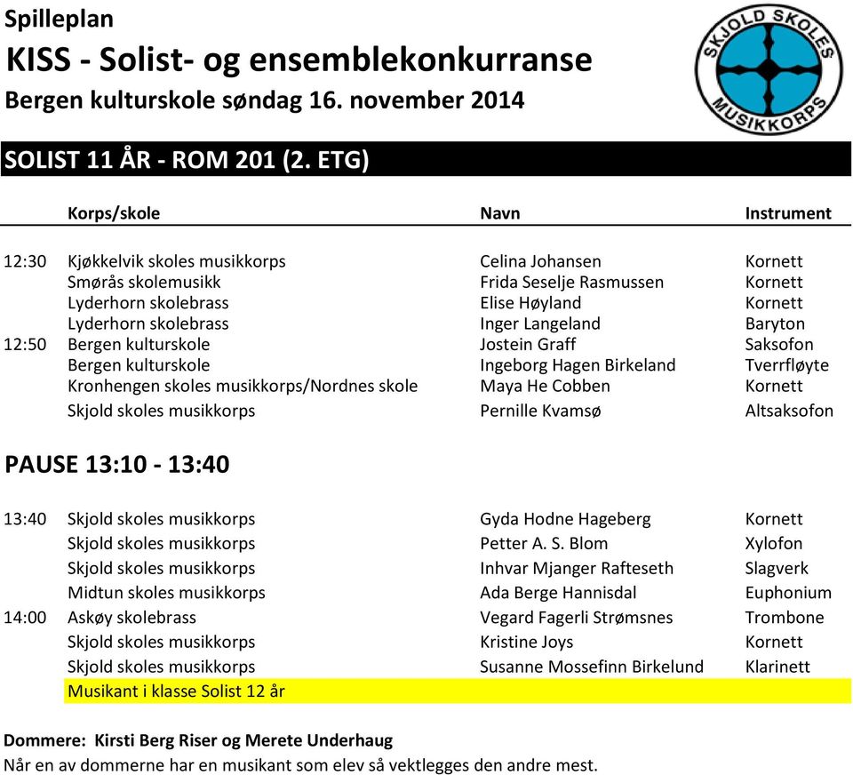 Baryton 12:50 Bergen kulturskole Jostein Graff Saksofon Bergen kulturskole Ingeborg Hagen Birkeland Tverrfløyte Kronhengen skoles musikkorps/nordnes skole Maya He Cobben Kornett Skjold skoles