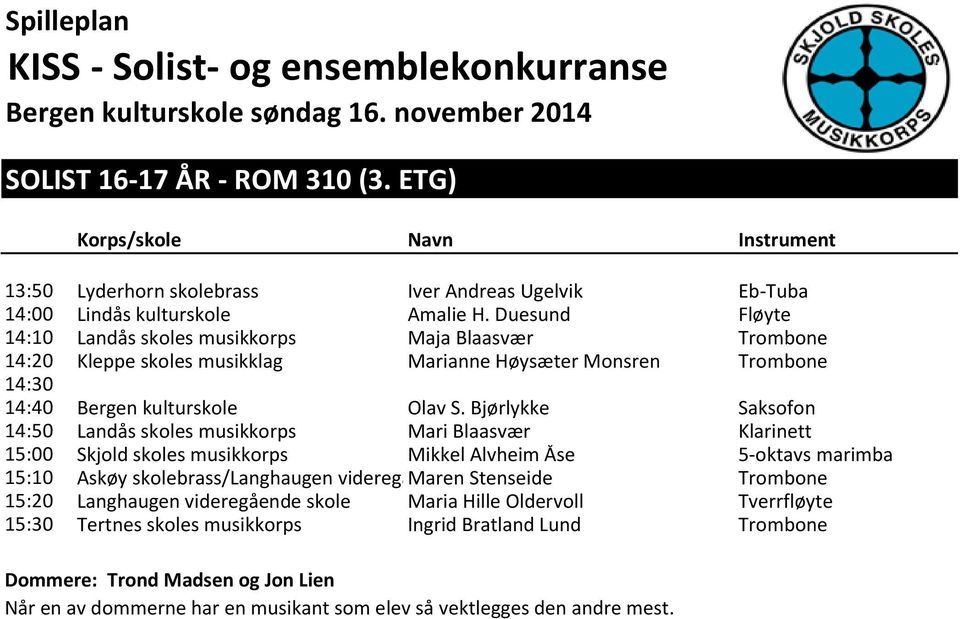 S. Bjørlykke Saksofon 14:50 Landås skoles musikkorps Mari Blaasvær Klarinett 15:00 Skjold skoles musikkorps Mikkel Alvheim Åse 5-oktavs marimba 15:10 Askøy