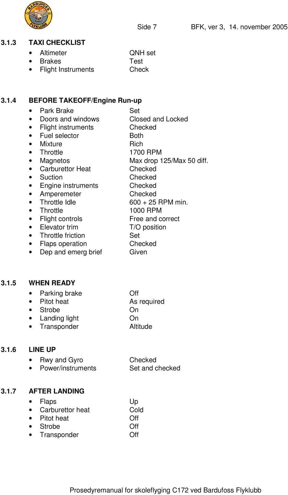 Throttle 1000 RPM Flight controls Free and correct Elevator trim T/O position Throttle friction Set Flaps operation Checked Dep and emerg brief Given 3.1.5 WHEN READY Parking brake Off Pitot heat As required Strobe On Landing light On Transponder Altitude 3.