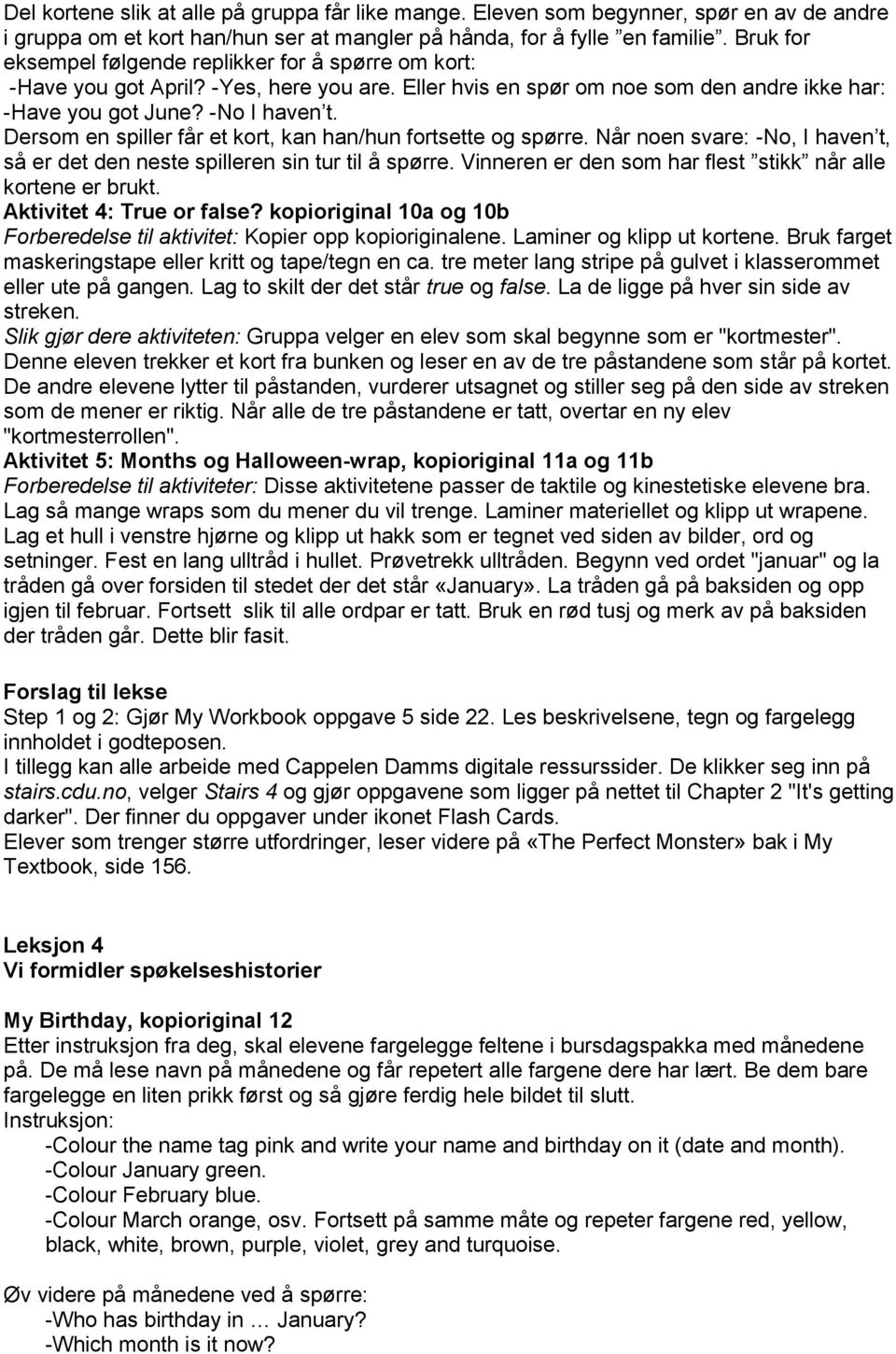 Dersom en spiller får et kort, kan han/hun fortsette og spørre. Når noen svare: -No, I haven t, så er det den neste spilleren sin tur til å spørre.