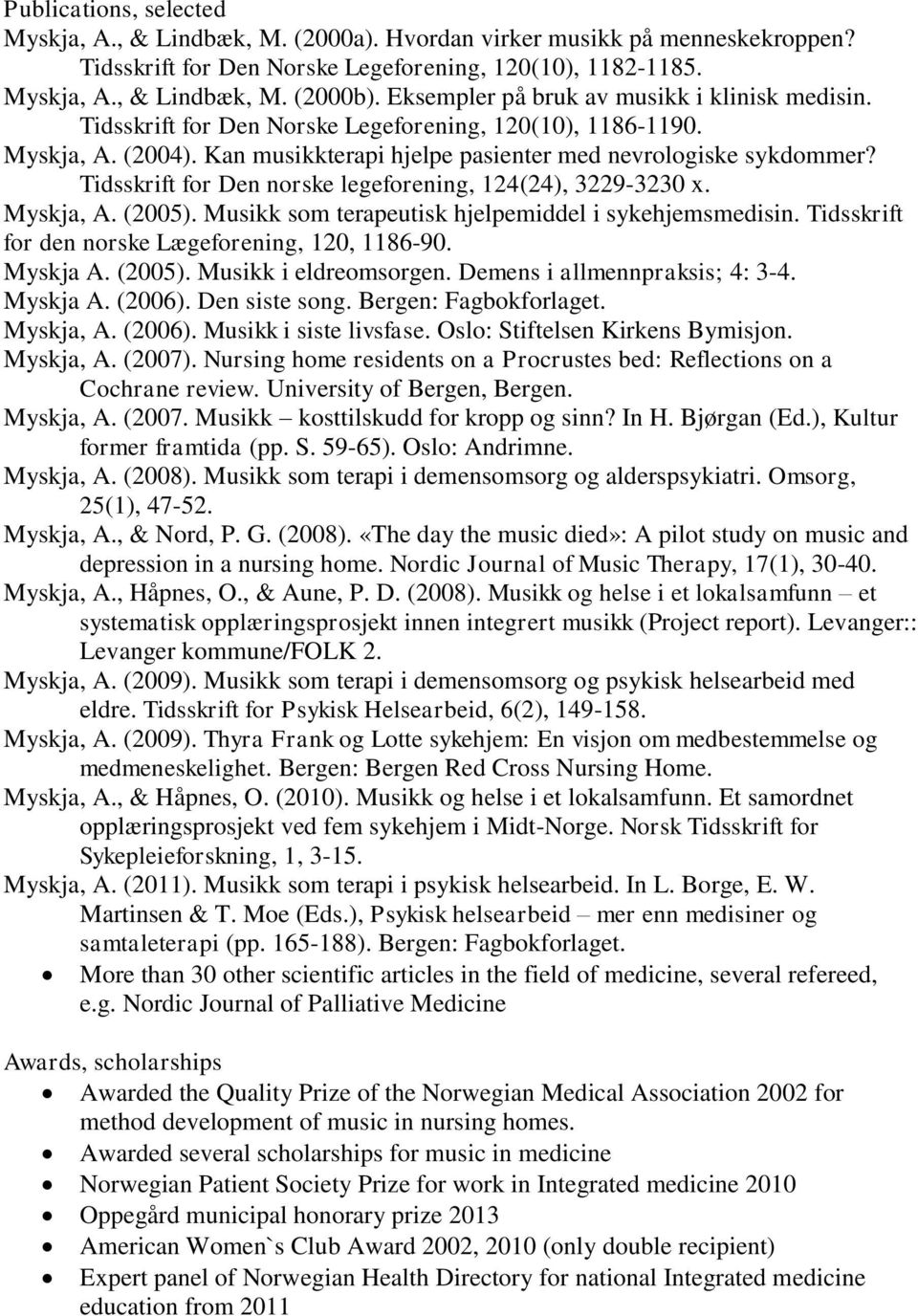 Tidsskrift for Den norske legeforening, 124(24), 3229-3230 x. Myskja, A. (2005). Musikk som terapeutisk hjelpemiddel i sykehjemsmedisin. Tidsskrift for den norske Lægeforening, 120, 1186-90. Myskja A.