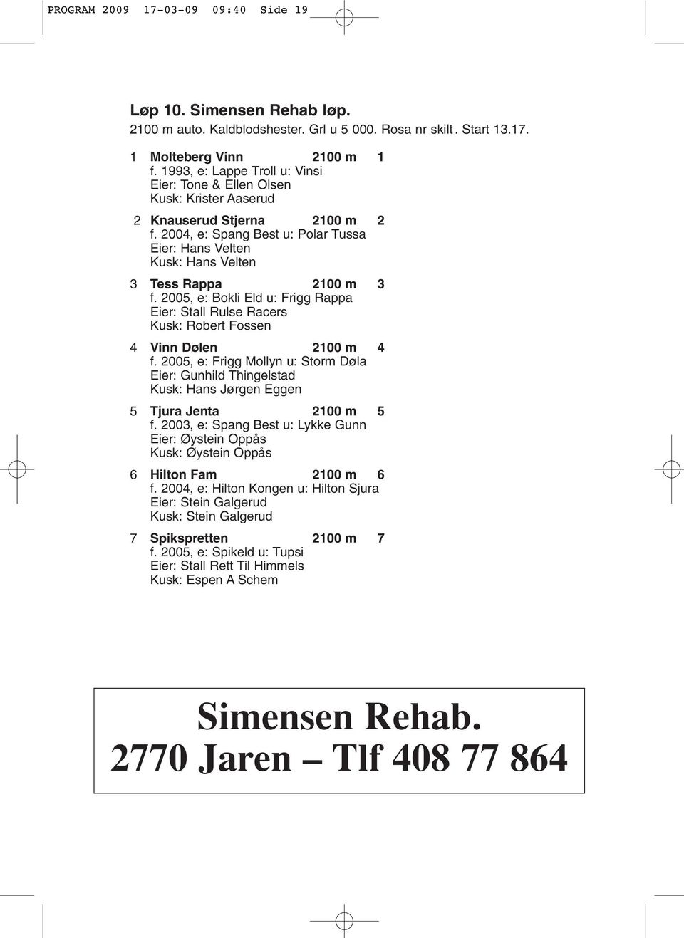 2004, e: Spang Best u: Polar Tussa Eier: Hans Velten Kusk: Hans Velten 3 Tess Rappa 2100 m 3 f. 2005, e: Bokli Eld u: Frigg Rappa Eier: Stall Rulse Racers Kusk: Robert Fossen 4 Vinn Dølen 2100 m 4 f.