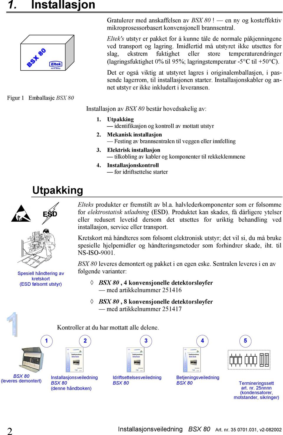 Imidlertid må utstyret ikke utsettes for slag, ekstrem fuktighet eller store temperaturendringer (lagringsfuktighet 0% til 95%; lagringstemperatur -5 C til 50 C).