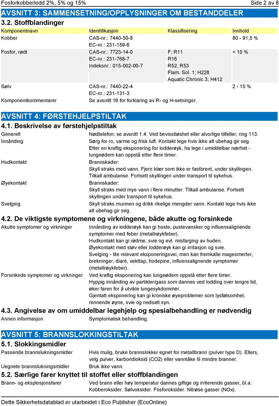 : 231-131-3 Komponentkommentarer Se avsnitt 16 for forklaring av R- og H-setninger. 80-91,5 % < 10 % 2-15 % AVSNITT 4: FØRSTEHJELPSTILTAK 4.1. Beskrivelse av førstehjelpstiltak Generelt Nødtelefon: se avsnitt 1.