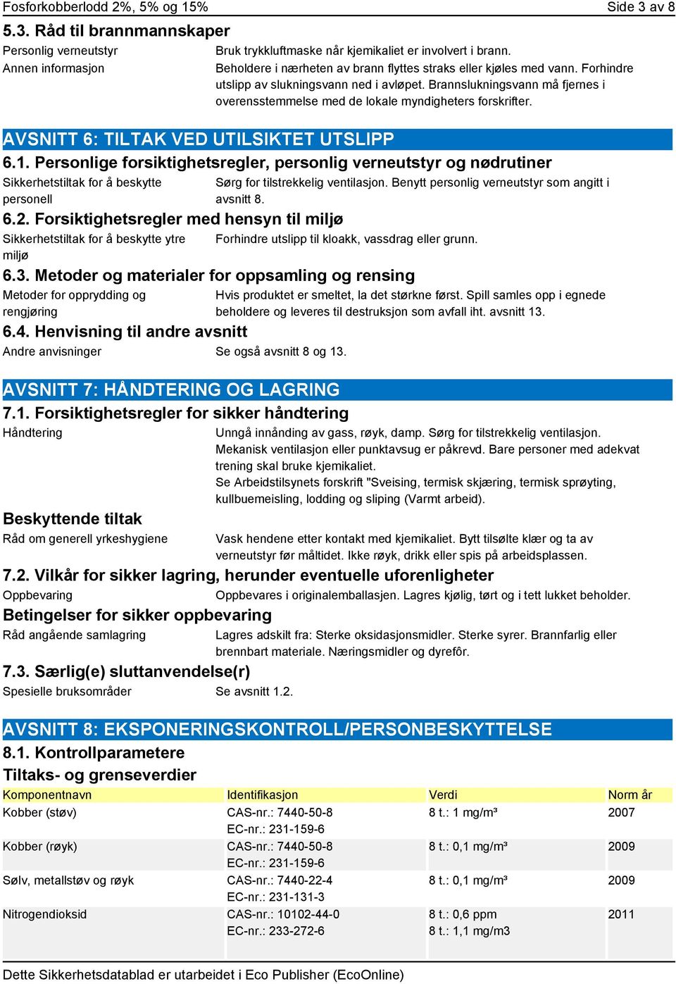 Brannslukningsvann må fjernes i overensstemmelse med de lokale myndigheters forskrifter. AVSNITT 6: TILTAK VED UTILSIKTET UTSLIPP 6.1.